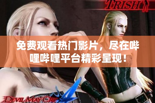 免費(fèi)觀看熱門影片，盡在嗶哩嗶哩平臺(tái)精彩呈現(xiàn)！