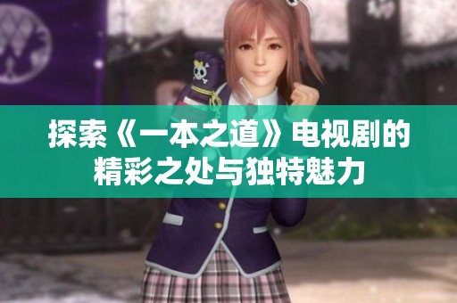 探索《一本之道》電視劇的精彩之處與獨特魅力