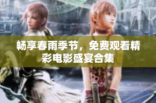 暢享春雨季節(jié)，免費觀看精彩電影盛宴合集