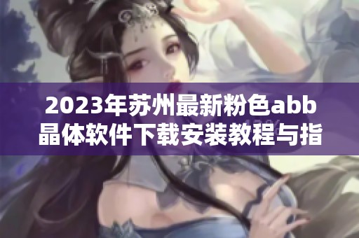 2023年蘇州最新粉色abb晶體軟件下載安裝教程與指南 2023年蘇州最新粉色abb晶體軟件下載安裝教程與指南
