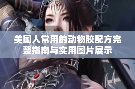 美國(guó)人常用的動(dòng)物膠配方完整指南與實(shí)用圖片展示