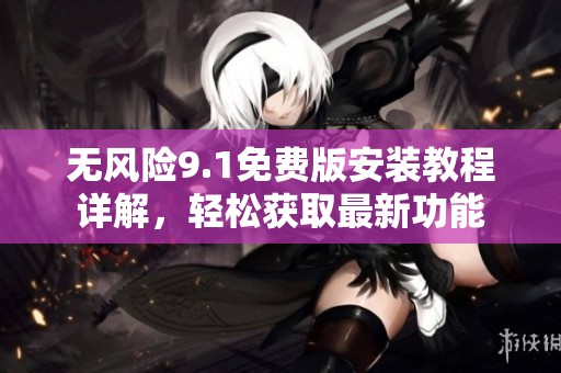 無風(fēng)險9.1免費(fèi)版安裝教程詳解，輕松獲取最新功能