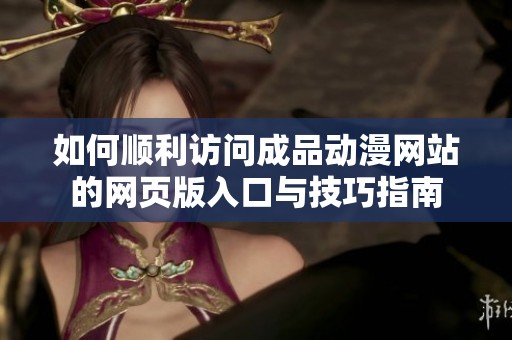 如何順利訪問成品動漫網(wǎng)站的網(wǎng)頁版入口與技巧指南