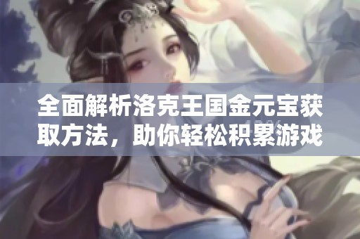 全面解析洛克王國(guó)金元寶獲取方法，助你輕松積累游戲財(cái)富