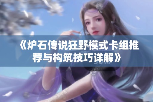 《爐石傳說(shuō)狂野模式卡組推薦與構(gòu)筑技巧詳解》