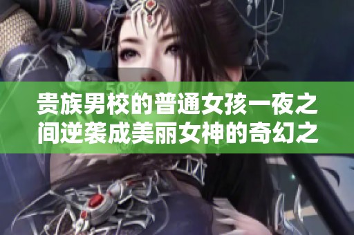 貴族男校的普通女孩一夜之間逆襲成美麗女神的奇幻之旅