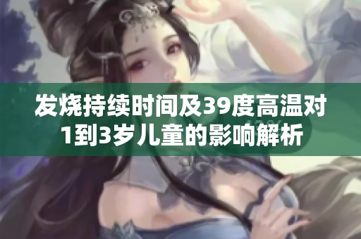 發(fā)燒持續(xù)時(shí)間及39度高溫對(duì)1到3歲兒童的影響解析
