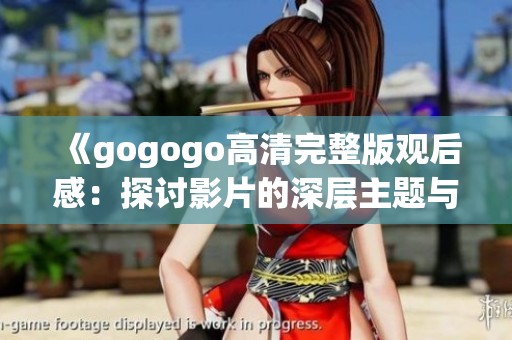 《gogogo高清完整版觀后感：探討影片的深層主題與情感》