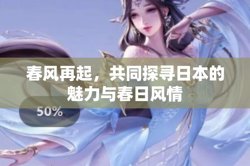 春風(fēng)再起，共同探尋日本的魅力與春日風(fēng)情