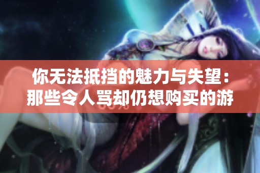 你無法抵擋的魅力與失望：那些令人罵卻仍想購買的游戲作品