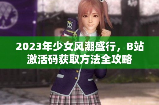 2023年少女風(fēng)潮盛行，B站激活碼獲取方法全攻略