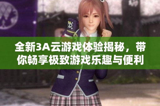 全新3A云游戲體驗揭秘，帶你暢享極致游戲樂趣與便利