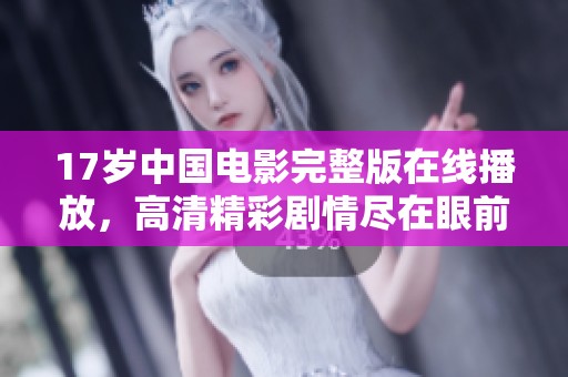 17歲中國(guó)電影完整版在線播放，高清精彩劇情盡在眼前