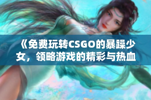 《免費(fèi)玩轉(zhuǎn)CSGO的暴躁少女，領(lǐng)略游戲的精彩與熱血》