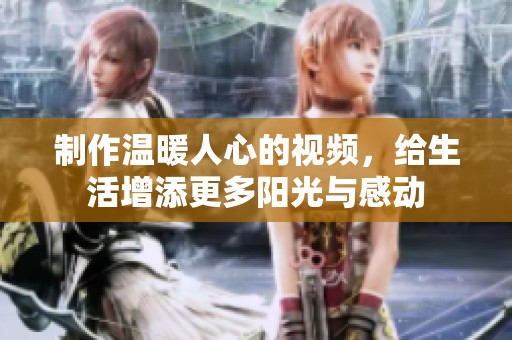 制作溫暖人心的視頻，給生活增添更多陽光與感動