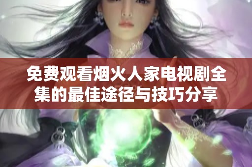 免費(fèi)觀看煙火人家電視劇全集的最佳途徑與技巧分享