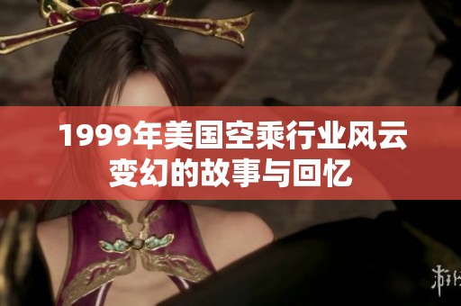 1999年美國(guó)空乘行業(yè)風(fēng)云變幻的故事與回憶