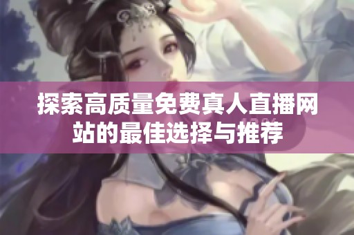 探索高質(zhì)量免費(fèi)真人直播網(wǎng)站的最佳選擇與推薦