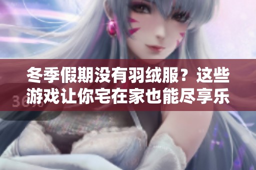 冬季假期沒有羽絨服？這些游戲讓你宅在家也能盡享樂趣