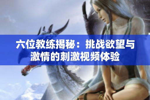 六位教練揭秘：挑戰(zhàn)欲望與激情的刺激視頻體驗(yàn)