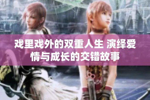 戲里戲外的雙重人生 演繹愛情與成長的交錯故事
