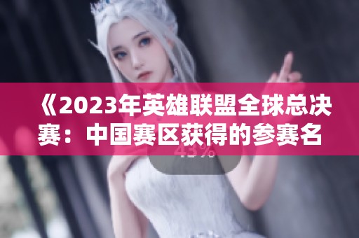《2023年英雄聯(lián)盟全球總決賽：中國賽區(qū)獲得的參賽名額分析》