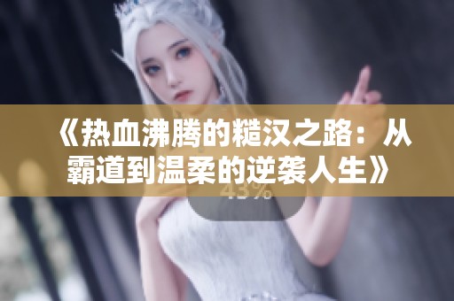 《熱血沸騰的糙漢之路：從霸道到溫柔的逆襲人生》
