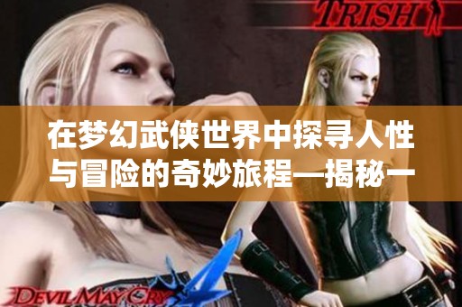 在夢幻武俠世界中探尋人性與冒險的奇妙旅程—揭秘一劍飛仙的魅力