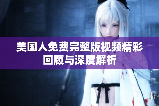 美國人免費(fèi)完整版視頻精彩回顧與深度解析