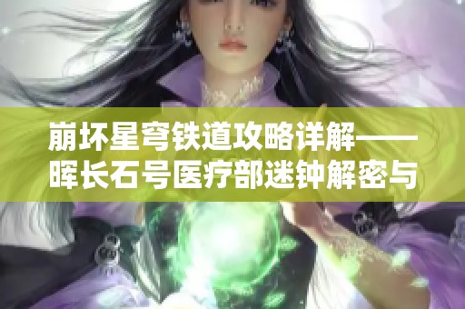 崩壞星穹鐵道攻略詳解——暉長石號醫(yī)療部迷鐘解密與嘉怡策略解析 崩壞星穹鐵道攻略詳解——暉長石號醫(yī)療部迷鐘解密與嘉怡策略解析