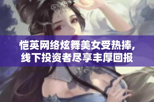 愷英網(wǎng)絡(luò)炫舞美女受熱捧,線下投資者盡享豐厚回報(bào)