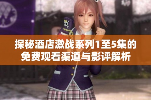 探秘酒店激戰(zhàn)系列1至5集的免費觀看渠道與影評解析
