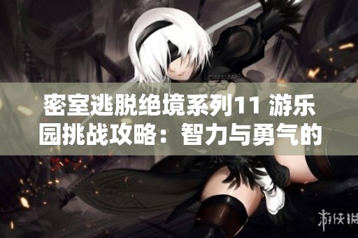 密室逃脫絕境系列11 游樂(lè)園挑戰(zhàn)攻略：智力與勇氣的雙重考驗(yàn)