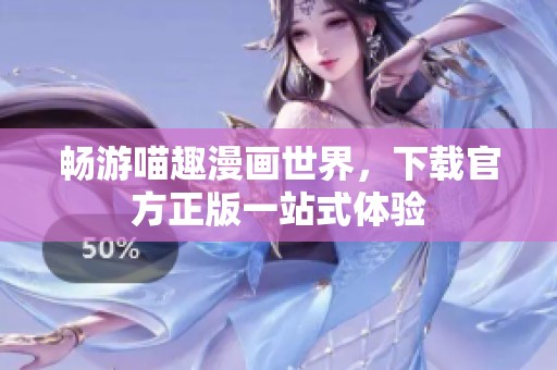 暢游喵趣漫畫世界，下載官方正版一站式體驗(yàn)