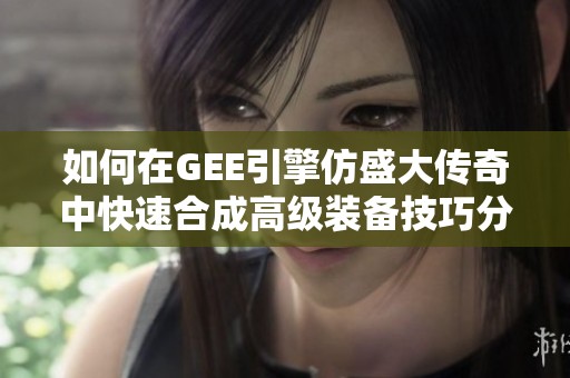 如何在GEE引擎仿盛大傳奇中快速合成高級裝備技巧分享