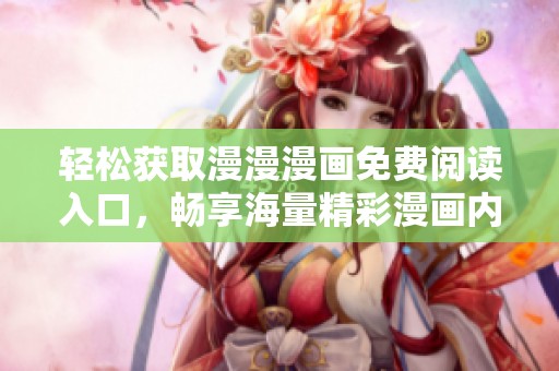 輕松獲取漫漫漫畫免費(fèi)閱讀入口，暢享海量精彩漫畫內(nèi)容