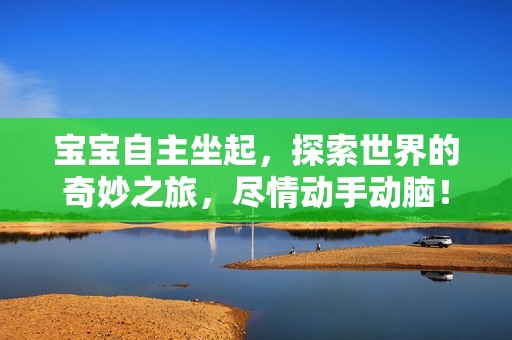 寶寶自主坐起，探索世界的奇妙之旅，盡情動(dòng)手動(dòng)腦！