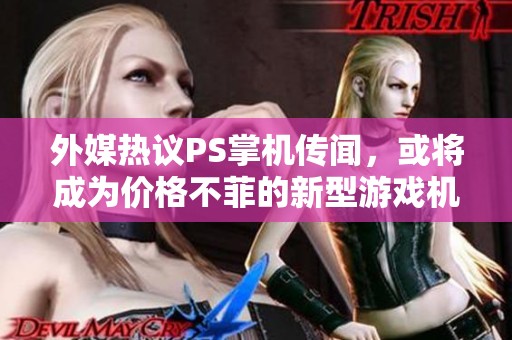 外媒熱議PS掌機傳聞，或?qū)⒊蔀閮r格不菲的新型游戲機