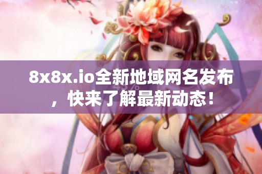 8x8x.io全新地域網(wǎng)名發(fā)布，快來了解最新動態(tài)！