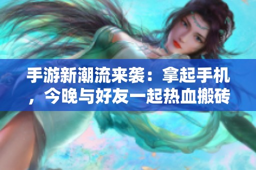 手游新潮流來襲：拿起手機，今晚與好友一起熱血搬磚對戰(zhàn)！