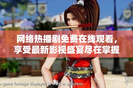 網(wǎng)絡(luò)熱播劇免費在線觀看，享受最新影視盛宴盡在掌握中