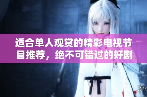 適合單人觀賞的精彩電視節(jié)目推薦，絕不可錯(cuò)過(guò)的好劇