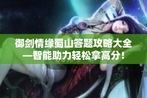 御劍情緣蜀山答題攻略大全—智能助力輕松拿高分！