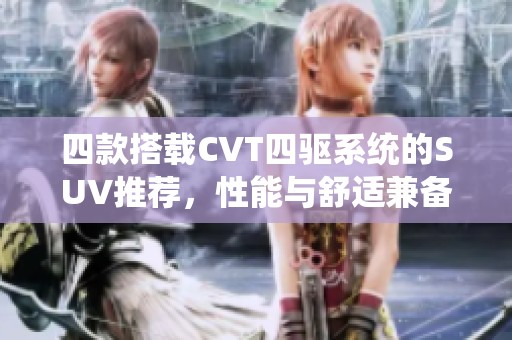 四款搭載CVT四驅(qū)系統(tǒng)的SUV推薦，性能與舒適兼?zhèn)洌? title=