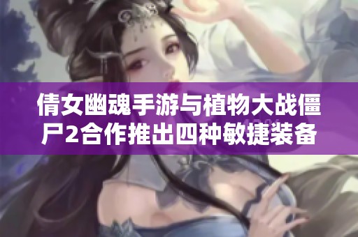 倩女幽魂手游與植物大戰(zhàn)僵尸2合作推出四種敏捷裝備與六大新道具解析
