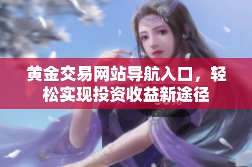 黃金交易網(wǎng)站導(dǎo)航入口，輕松實(shí)現(xiàn)投資收益新途徑