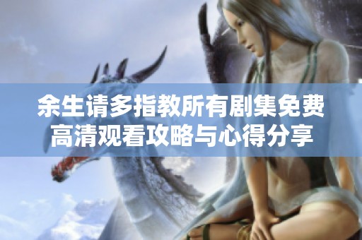 余生請(qǐng)多指教所有劇集免費(fèi)高清觀看攻略與心得分享