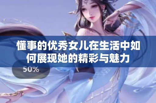 懂事的優(yōu)秀女兒在生活中如何展現(xiàn)她的精彩與魅力