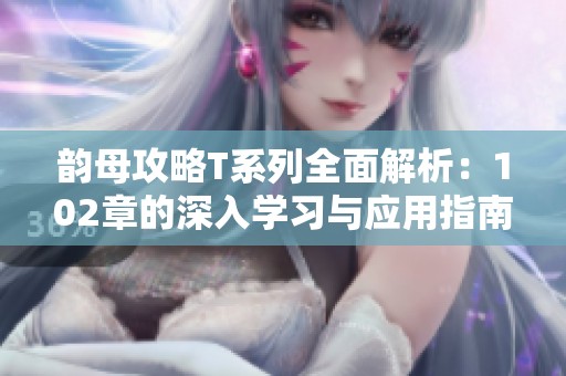 韻母攻略T系列全面解析：102章的深入學(xué)習(xí)與應(yīng)用指南
