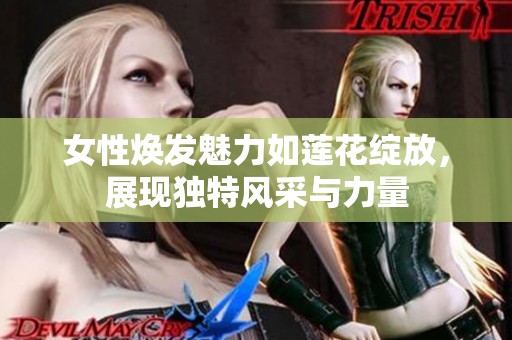 女性煥發(fā)魅力如蓮花綻放，展現(xiàn)獨特風采與力量